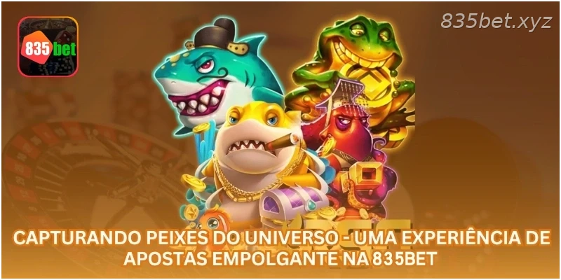 Capturando Peixes do Universo - Uma Experiência de Apostas Empolgante na 835BET.