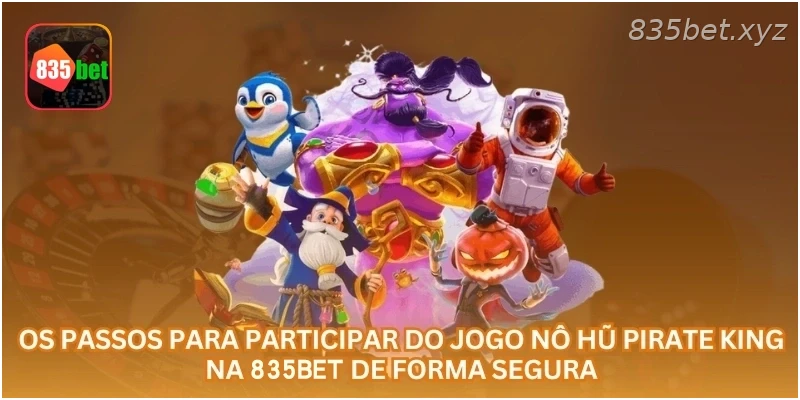 Os passos para participar do jogo Nô Hũ Pirate King na 835BET de forma segura